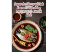 Savor the Flavor of Fish Sauce: 102 Exciting Recipes with Umami Kick