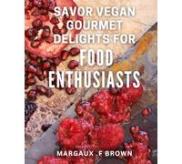 Savor Vegan Gourmet Delights for Food Enthusiasts: Creative & Tasty Vegan Recipes for Food Lovers Looking for Gourmet Flavors