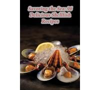 Savoring the Sea: 96 Delicious Shellfish Recipes