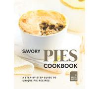 Savory Pies Cookbook: A Step-by-Step Guide to Unique Pie Recipes