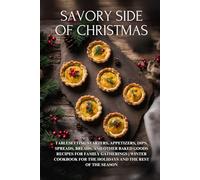Savory Side of Christmas: Tablesetting Starters, Appetizers, Dips, Spreads, Breads, and Other Baked Goods Recipes for Family Gatherings | Winter Cookbook for the Holidays and the Rest of the Season