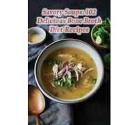 Savory Soups: 102 Delicious Bone Broth Diet Recipes