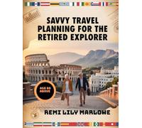 Savvy Travel Planning for the Retired Explorer: A Practical Guide to Budget-Friendly, Comfortable, and Fulfilling Adventures After 60