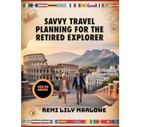 Savvy Travel Planning for the Retired Explorer: A Practical Guide to Budget-Friendly, Comfortable, and Fulfilling Adventures After 60