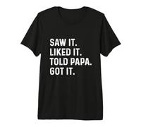 Saw It Liked It Told Papa Got It Premium T-Shirt