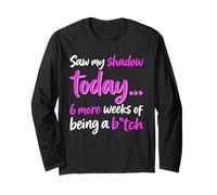 Saw My Shadow Today 6 More Weeks of Being A B1tch Long Sleeve T-Shirt