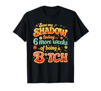 Saw My Shadow Today 6 More Weeks of Being A B1tch T-Shirt