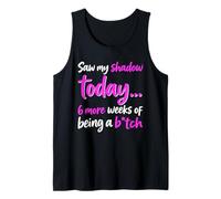 Saw My Shadow Today 6 More Weeks of Being A B1tch Tank Top