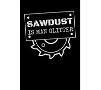 Sawdust Is Man Glitter: Woodworker Notebook With 120 Lined Pages, A Great Appreciation Gift Idea For Woodworking Men