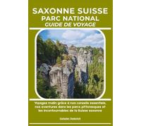 SAXONNE SUISSE PARC NATIONAL GUIDE DE VOYAGE: Voyagez malin grâce à nos conseils essentiels, nos aventures dans les parcs pittoresques et les incontournables de la Suisse saxonne