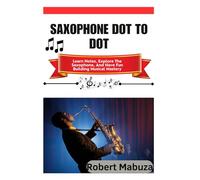 Saxophone Dot To Dot: Learn Notes, Explore The Saxophone, And Have Fun Building Musical Mastery