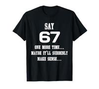 Say 67 One More Time Maybe It'll Make Sense Funny Tee T-Shirt