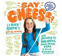 Say Cheese!: A Kid’s Guide to Cheese Making with Recipes for Mozzarella, Cream Cheese, Feta & Other Favorites