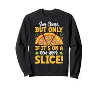 Say Cheese But Only If It's On A New York Slice! Sweatshirt