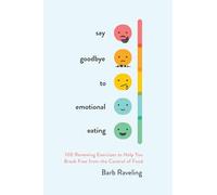 Say Goodbye to Emotional Eating: 100 Renewing Exercises to Help You Break Free from the Control of Food