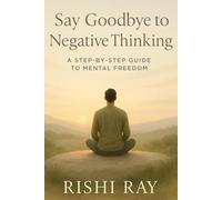 Say Goodbye to Negative Thinking: A Step-by-Step Guide to Stop Overthinking, Conquer Self-Doubt, and Rewire Your Mind for Peace and Clarity