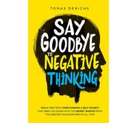 Say Goodbye To Negative Thinking: Break Free From Overthinking & Self-Doubts That Drag You Down with The Secret Wisdom From The Greatest Philosophers Of All Time (Positive Thinking Books)