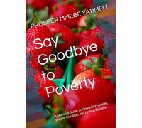 Say Goodbye to Poverty: A practical Guide to Financial Freedom, Wealth Creation, and Lasting Success