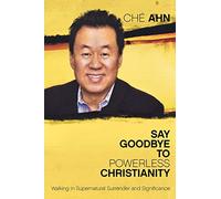 Say Goodbye to Powerless Christianity: Walking in Supernatural Surrender and Significance