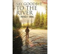 Say Goodbye To The River: Stories from The Vanishing Wilderness