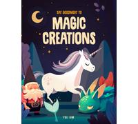Say Goodnight to Magic Creations: Bedtime stories for toddlers 2, 3, 4, 5, 6 year olds with unicorn, mermaid, dragon, dinosaur, phoenix, gnomes, fairy, yeti, phoenix, pegasus