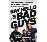 Say Hello to the Bad Guys : How Professional Wrestling's New World Order Changed America