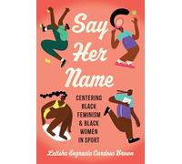 Say Her Name: Centering Black Feminism and Black Women in Sport (Critical Issues in Sport and Society)