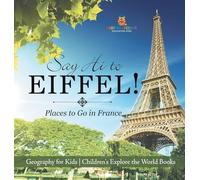 Say Hi to Eiffel! Places to Go in France - Geography for Kids Children's Explore the World Books