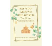 SAY 'I DO' AROUND THE WORLD: YOUR MEXICO WEDDING HANDBOOK; FOR BRIDES-TO-BE WHO WANT THE PERFECT DESTINATION WEDDING IN MEXICO