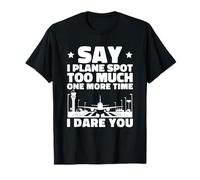 Say I Plane Spot Too Much One More Time I Dare You T-Shirt