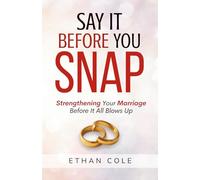 Say It Before You Snap: Strengthening Your Marriage Before It All Blows Up