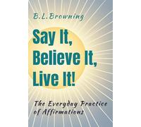 Say It, Believe It, Live It!: The Everyday Practice of Affirmations (Empowered by Positivity)