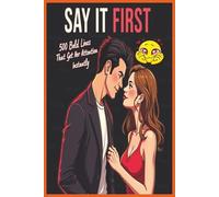 Say It First: 500 Bold Lines That Get Her Attention Instantly: Flirtation Bible and Ice Breakers for Single Guys