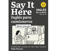 Say It Here: Inglés para camioneros: English for Truck Drivers: 40 conversaciones de la carretera con audio, 400 frases clave explicadas en español, señales de tráfico y todas las respuestas