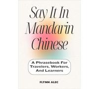 Say It In Mandarin Chinese: A Phrasebook For Travelers, Workers, And Learners