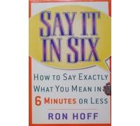 Say It In Six: How to Say Exactly What You Mean in 6 Minutes or Less