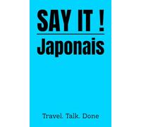 SAY IT! Japonais - 1000 phrases essentielles pour voyager: Guide de conversation français-japonais pour se débrouiller au Japon - Sans internet. Sans cours. Sans stress.