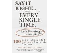 SAY IT RIGHT EVERY SINGLE TIME: The Practical System to Stop Overthinking: 100 Simple, Grounded Reframe Scripts and Actions for Mastering ... & Emitting Confidence (The Sovereign System)
