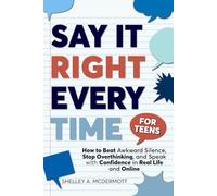 Say It Right Every Time for Teens: How to Beat Social Anxiety, Stop Overthinking, and Speak With Confidence in Real Life and Online (Life Skills For Teens Series)