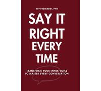 Say It Right Every Time: Transform Your Inner Voice to Master Every Conversation (say it right every time series)