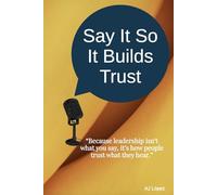 Say It So It Builds Trust: “Because leadership isn’t what you say, it’s how people trust what they hear.” (The Say It So Effect... Turning Words into ... A Compass to Effective Communication.)