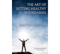 Say It Without Guilt: The Art of Setting Healthy Boundaries