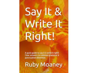 Say It & Write It Right!: A quick guide to say it & write it right! Clear answers to common grammar & punctuation dilemmas