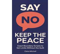 Say No, Keep the Peace: Guilt-free boundary scripts for women: exact phrases, daily templates, clear rules, and finally more calm and respect.