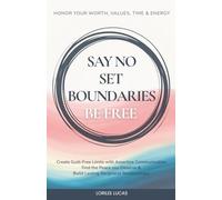 Say No, Set Boundaries, Be Free: Create Guilt-Free Limits with Assertive Communication, Find the Peace you Deserve & Build Reciprocal Relationships ... Values, Time & Energy (Revive & Thrive)