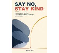 Say No, Stay Kind: The Kind Edge Method: Eastern Wisdom for Saying No Without Guilt (Eastern Wisdom for Modern Work)