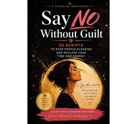 Say NO Without Guilt: 30 Scripts to Stop People-Pleasing, Set Boundaries, and Reclaim Your Time, Energy, and Peace