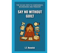 Say No Without Guilt: The 30-Day Path to Confidence, Boundaries, and Freedom - 30-day journey to reclaim your voice and power, break old patterns, set stronger boundaries, to become free again