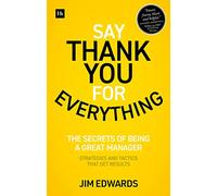 Say Thank You for Everything: The secrets of being a great manager - strategies and tactics that get results