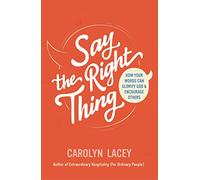 Say the Right Thing: How Your Words Can Glorify God and Encourage Others (What the Bible says about the power of our words and how the gospel can shape the way we speak)
